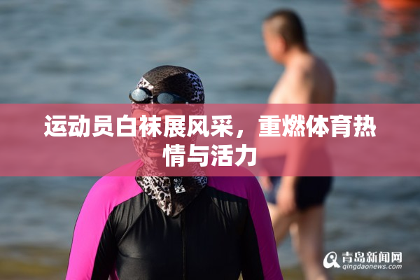 运动员白袜展风采，重燃体育热情与活力