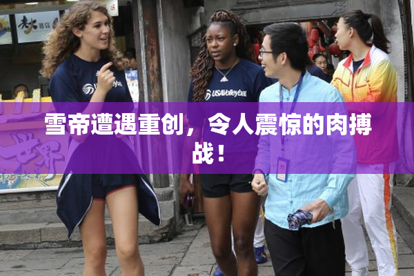 雪帝遭遇重创，令人震惊的肉搏战！