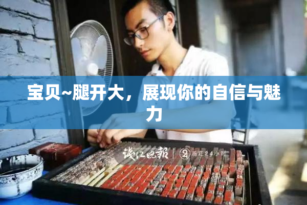 宝贝~腿开大，展现你的自信与魅力