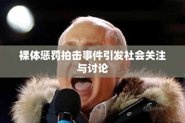 裸体惩罚拍击事件引发社会关注与讨论