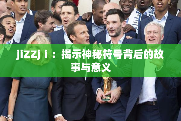 jiZZjⅰ：揭示神秘符号背后的故事与意义