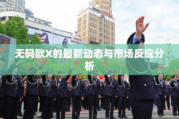 无码欧X的最新动态与市场反应分析
