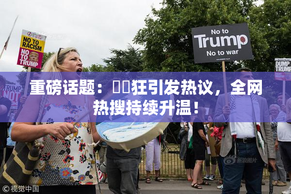 重磅话题：❌‌狂引发热议，全网热搜持续升温！