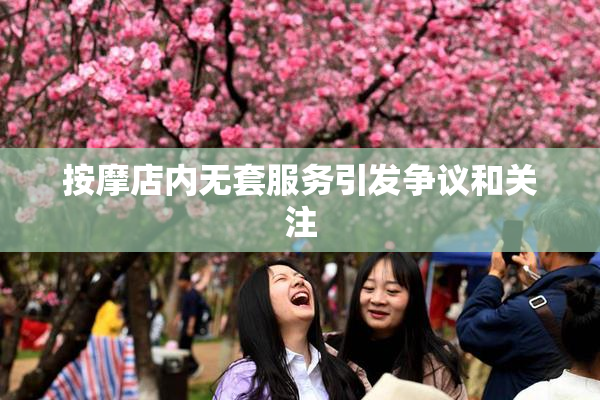 按摩店内无套服务引发争议和关注