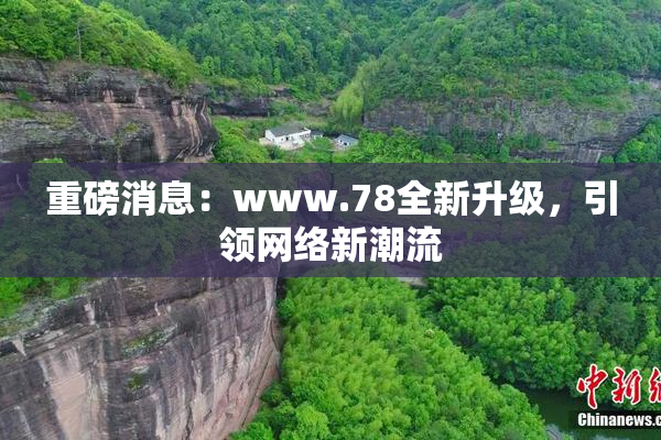 重磅消息：www.78全新升级，引领网络新潮流