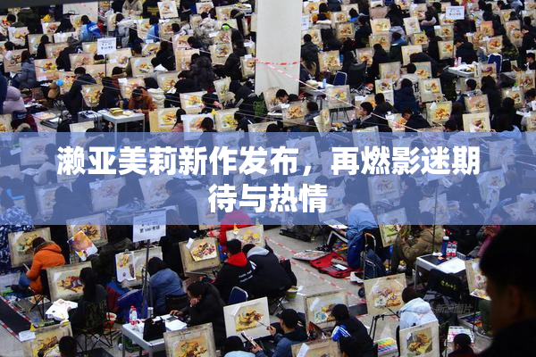濑亚美莉新作发布，再燃影迷期待与热情