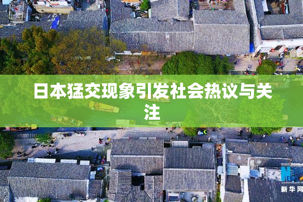 日本猛交现象引发社会热议与关注