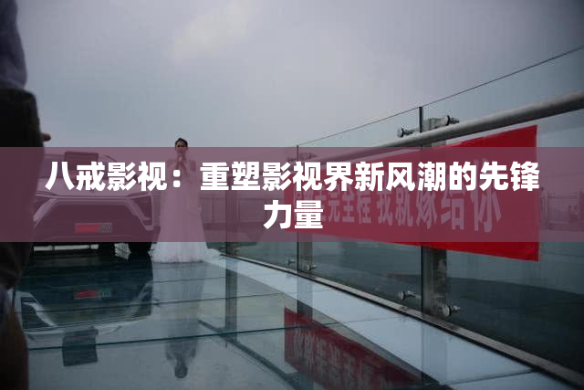 八戒影视：重塑影视界新风潮的先锋力量