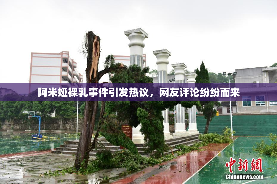 阿米娅裸乳事件引发热议，网友评论纷纷而来