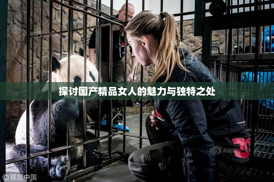 探讨国产精品女人的魅力与独特之处