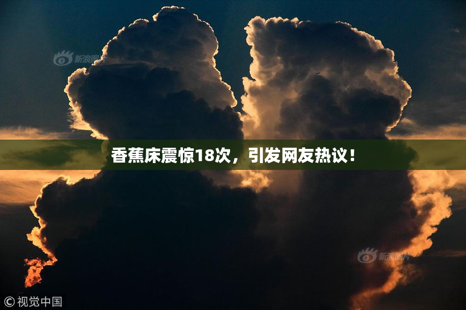 香蕉床震惊18次，引发网友热议！