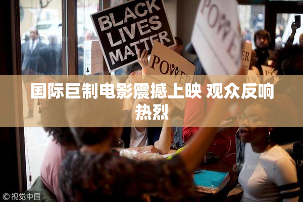 国际巨制电影震撼上映 观众反响热烈