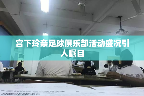 宫下玲奈足球俱乐部活动盛况引人瞩目