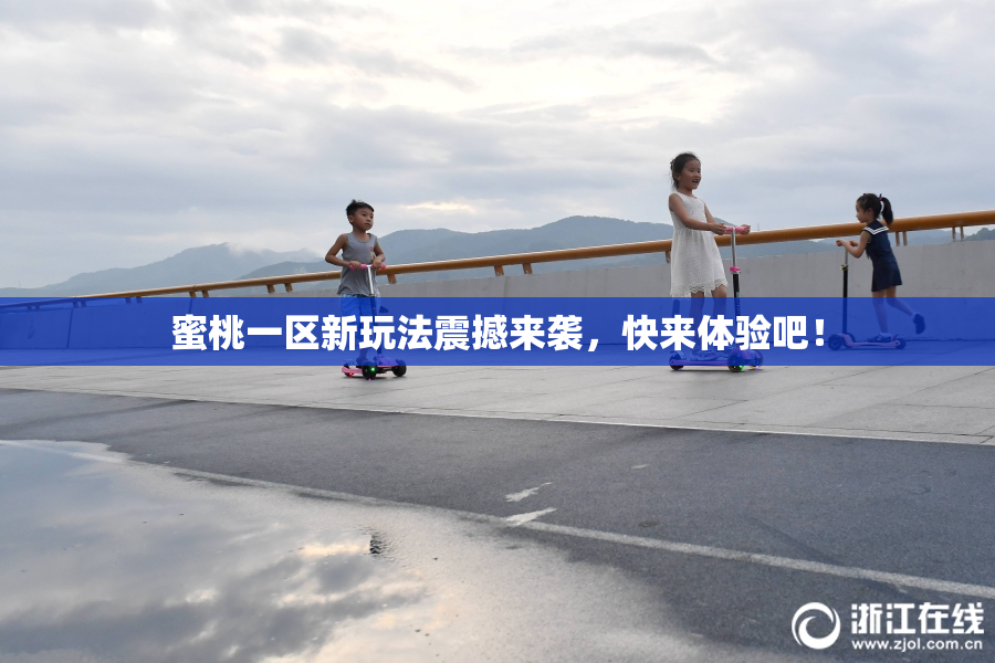 蜜桃一区新玩法震撼来袭，快来体验吧！
