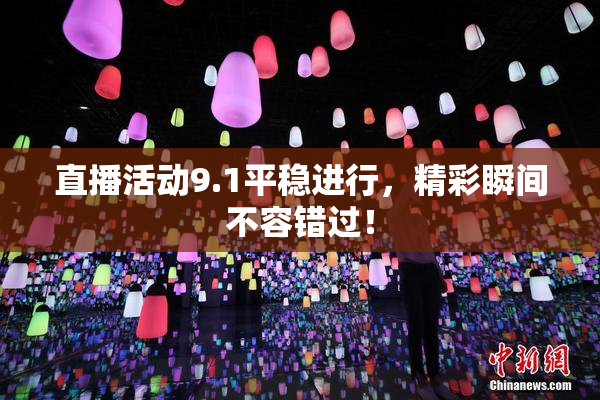 直播活动9.1平稳进行，精彩瞬间不容错过！