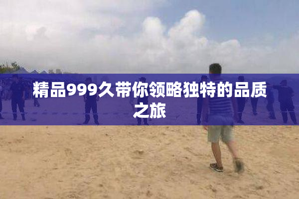 精品999久带你领略独特的品质之旅