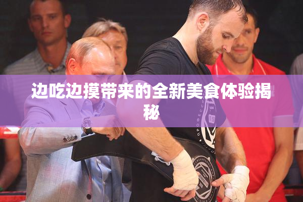边吃边摸带来的全新美食体验揭秘
