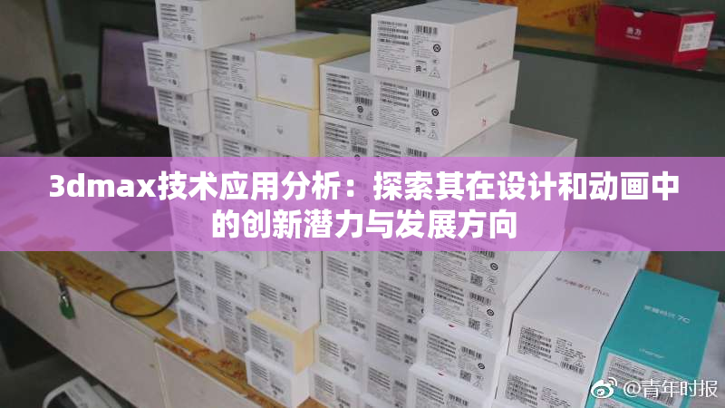 3dmax技术应用分析：探索其在设计和动画中的创新潜力与发展方向