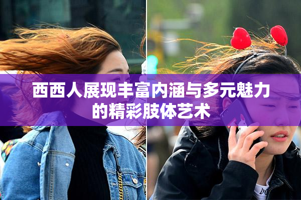 西西人展现丰富内涵与多元魅力的精彩肢体艺术