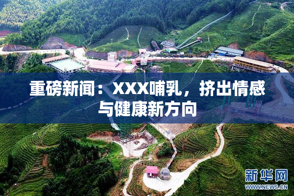 重磅新闻：XXX哺乳，挤出情感与健康新方向