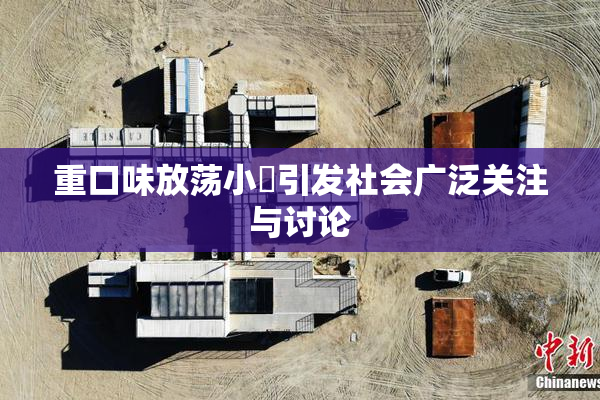重口味放荡小婬引发社会广泛关注与讨论