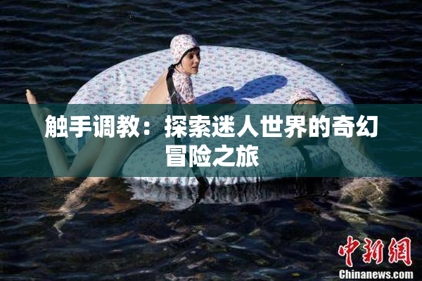 触手调教：探索迷人世界的奇幻冒险之旅