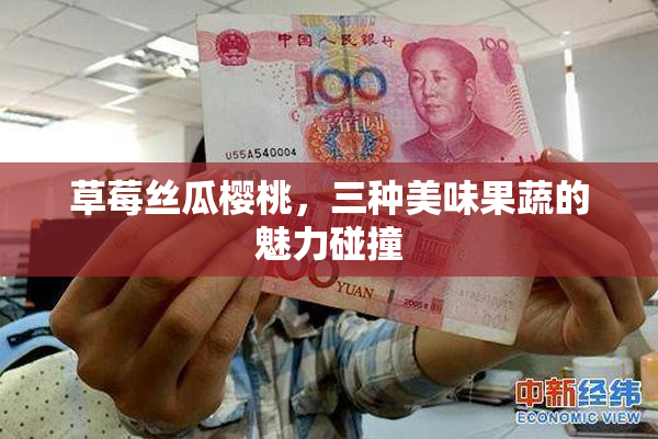 草莓丝瓜樱桃，三种美味果蔬的魅力碰撞