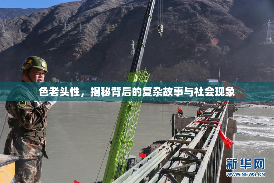 色老头性，揭秘背后的复杂故事与社会现象