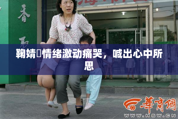 鞠婧祎情绪激动痛哭，喊出心中所思