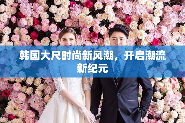 韩国大尺时尚新风潮，开启潮流新纪元