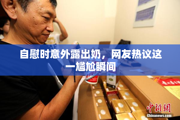 自慰时意外露出奶，网友热议这一尴尬瞬间