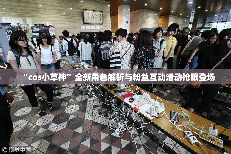 “cos小草神”全新角色解析与粉丝互动活动抢眼登场
