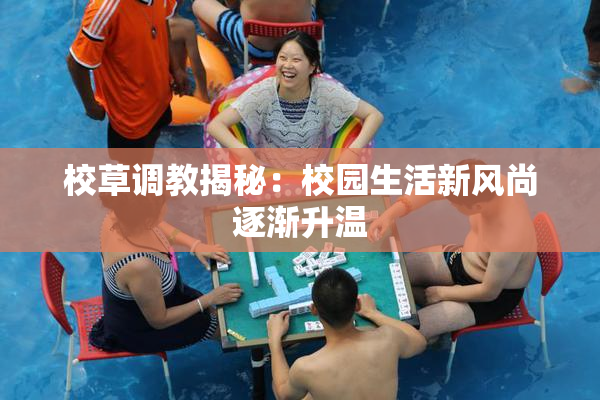 校草调教揭秘：校园生活新风尚逐渐升温
