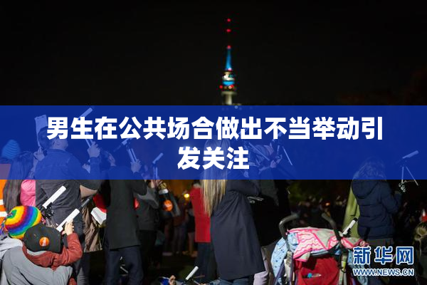 男生在公共场合做出不当举动引发关注