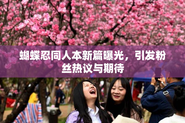 蝴蝶忍同人本新篇曝光，引发粉丝热议与期待