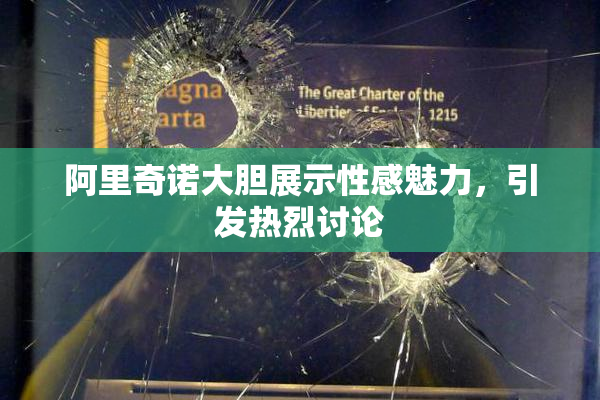 阿里奇诺大胆展示性感魅力，引发热烈讨论