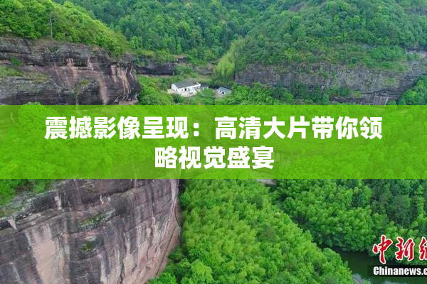 震撼影像呈现：高清大片带你领略视觉盛宴