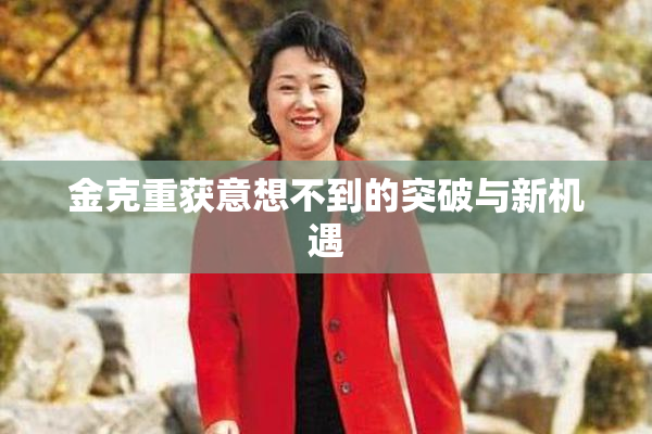 金克重获意想不到的突破与新机遇