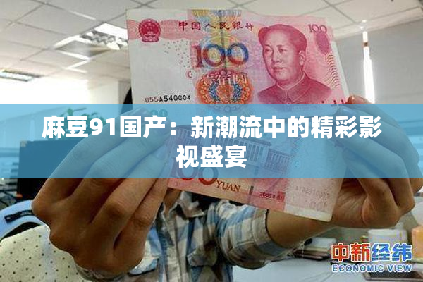 麻豆91国产：新潮流中的精彩影视盛宴