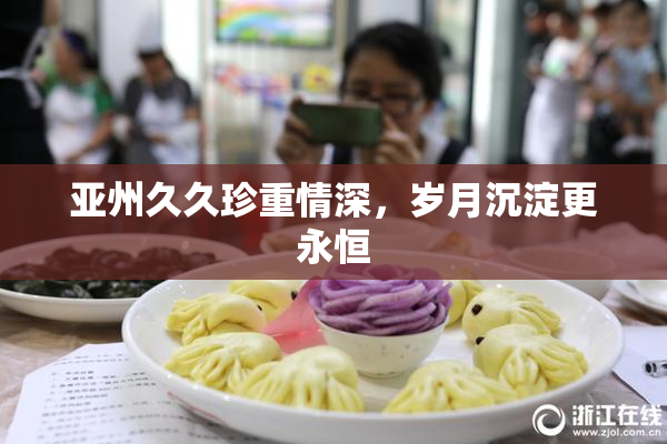 亚州久久珍重情深，岁月沉淀更永恒