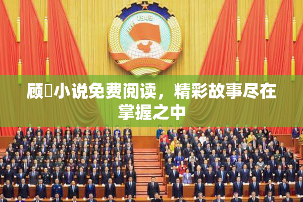 顾嫚小说免费阅读，精彩故事尽在掌握之中