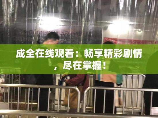 成全在线观看：畅享精彩剧情，尽在掌握！