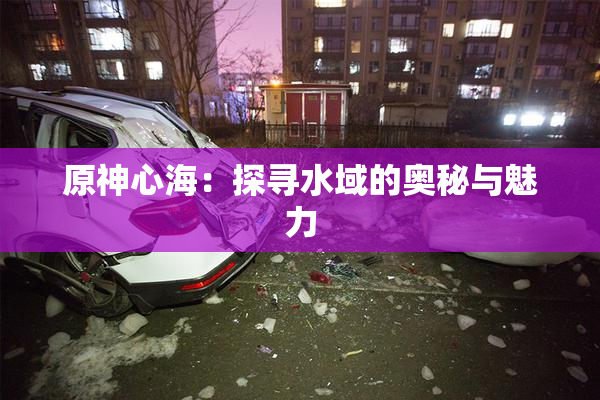 原神心海：探寻水域的奥秘与魅力
