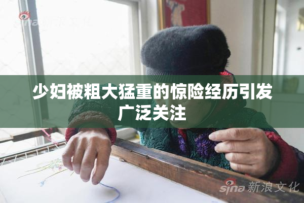 少妇被粗大猛重的惊险经历引发广泛关注