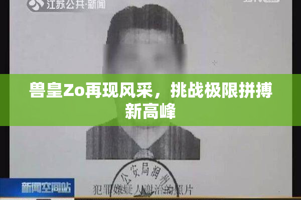 兽皇Zo再现风采，挑战极限拼搏新高峰