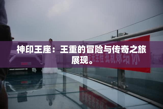 神印王座：王重的冒险与传奇之旅展现。