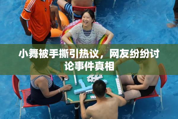 小舞被手撕引热议，网友纷纷讨论事件真相