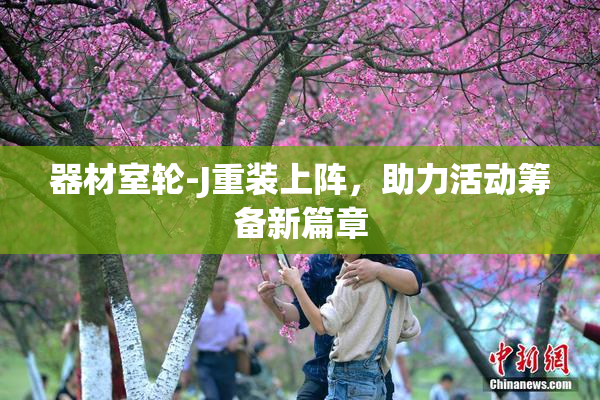 器材室轮-J重装上阵，助力活动筹备新篇章