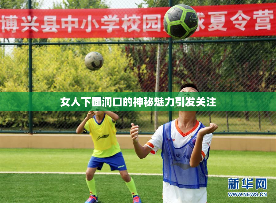 女人下面洞口的神秘魅力引发关注