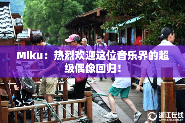 Miku：热烈欢迎这位音乐界的超级偶像回归！